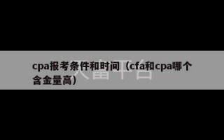 cpa报考条件和时间（cfa和cpa哪个含金量高）