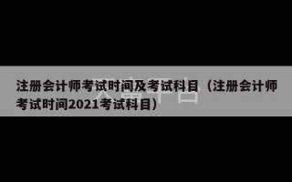 注册会计师考试时间及考试科目（注册会计师考试时间2021考试科目）