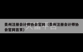 贵州注册会计师协会官网（贵州注册会计师协会官网首页）