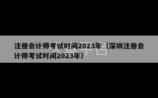 注册会计师考试时间2023年（深圳注册会计师考试时间2023年）
