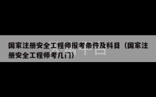 国家注册安全工程师报考条件及科目（国家注册安全工程师考几门）