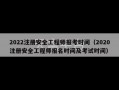 2022注册安全工程师报考时间（2020注册安全工程师报名时间及考试时间）