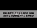 2022注册安全工程师报考时间（2020注册安全工程师报名时间及考试时间）