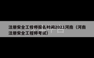 注册安全工程师报名时间2021河南（河南注册安全工程师考试）