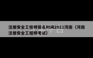 注册安全工程师报名时间2021河南（河南注册安全工程师考试）