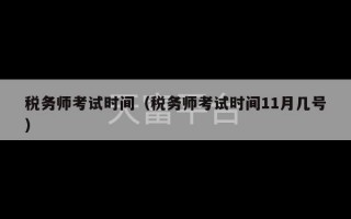 税务师考试时间（税务师考试时间11月几号）