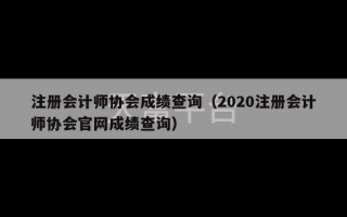 注册会计师协会成绩查询（2020注册会计师协会官网成绩查询）