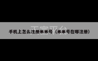 手机上怎么注册米米号（米米号在哪注册）