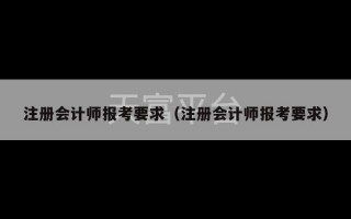 注册会计师报考要求（注册会计师报考要求）