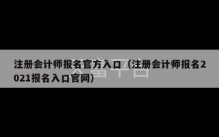 注册会计师报名官方入口（注册会计师报名2021报名入口官网）