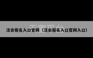 注会报名入口官网（注会报名入口官网入口）