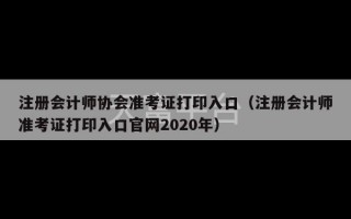 注册会计师协会准考证打印入口（注册会计师准考证打印入口官网2020年）