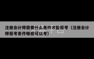 注册会计师需要什么条件才能报考（注册会计师报考条件哪些可以考）