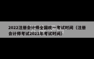 2022注册会计师全国统一考试时间（注册会计师考试2021年考试时间）