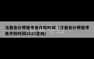 注册会计师报考条件和时间（注册会计师报考条件和时间2023官网）