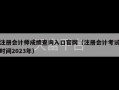 注册会计师成绩查询入口官网（注册会计考试时间2023年）