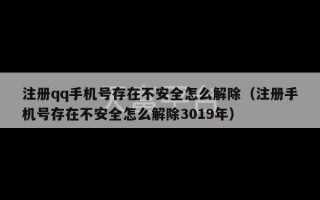 注册qq手机号存在不安全怎么解除（注册手机号存在不安全怎么解除3019年）