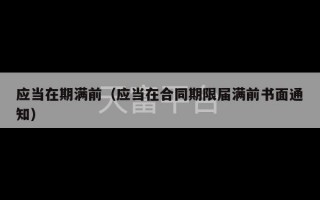 应当在期满前（应当在合同期限届满前书面通知）