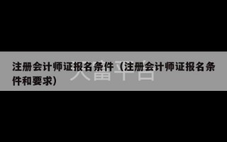 注册会计师证报名条件（注册会计师证报名条件和要求）