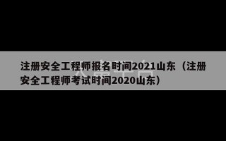 注册安全工程师报名时间2021山东（注册安全工程师考试时间2020山东）