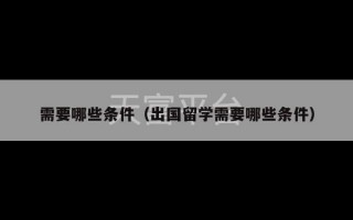 需要哪些条件（出国留学需要哪些条件）