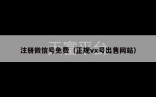 注册微信号免费（正规vx号出售网站）