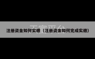 注册资金如何实缴（注册资金如何完成实缴）