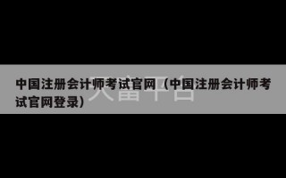 中国注册会计师考试官网（中国注册会计师考试官网登录）