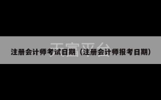 注册会计师考试日期（注册会计师报考日期）