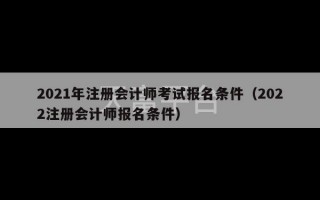 2021年注册会计师考试报名条件（2022注册会计师报名条件）