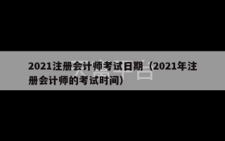 2021注册会计师考试日期（2021年注册会计师的考试时间）