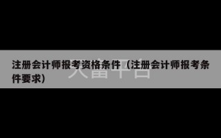 注册会计师报考资格条件（注册会计师报考条件要求）