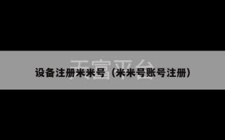 设备注册米米号（米米号账号注册）