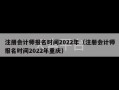 注册会计师报名时间2022年（注册会计师报名时间2022年重庆）