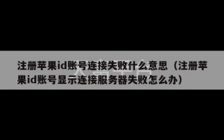 注册苹果id账号连接失败什么意思（注册苹果id账号显示连接服务器失败怎么办）