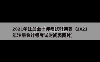 2021年注册会计师考试时间表（2021年注册会计师考试时间表图片）