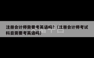 注册会计师需要考英语吗?（注册会计师考试科目需要考英语吗）