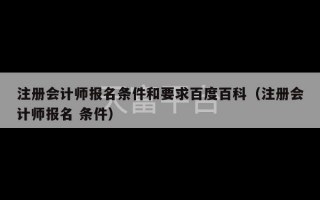 注册会计师报名条件和要求百度百科（注册会计师报名 条件）