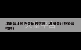 注册会计师协会招聘信息（注册会计师协会 招聘）