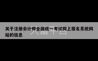 关于注册会计师全国统一考试网上报名系统网站的信息