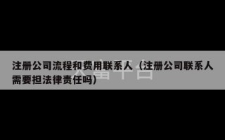 注册公司流程和费用联系人（注册公司联系人需要担法律责任吗）