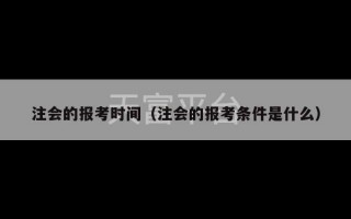 注会的报考时间（注会的报考条件是什么）