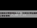 注册会计师官网报名入口（注册会计师全国网上报名官网）