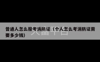 普通人怎么报考消防证（个人怎么考消防证需要多少钱）