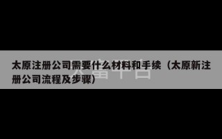 太原注册公司需要什么材料和手续（太原新注册公司流程及步骤）