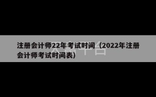 注册会计师22年考试时间（2022年注册会计师考试时间表）