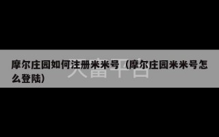 摩尔庄园如何注册米米号（摩尔庄园米米号怎么登陆）