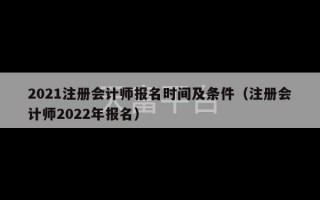 2021注册会计师报名时间及条件（注册会计师2022年报名）