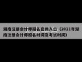 湖南注册会计师报名官网入口（2021年湖南注册会计师报名时间及考试时间）
