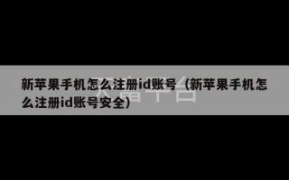 新苹果手机怎么注册id账号（新苹果手机怎么注册id账号安全）